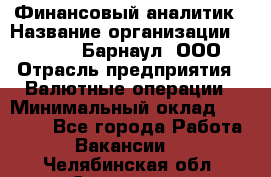 Финансовый аналитик › Название организации ­ MD-Trade-Барнаул, ООО › Отрасль предприятия ­ Валютные операции › Минимальный оклад ­ 50 000 - Все города Работа » Вакансии   . Челябинская обл.,Снежинск г.